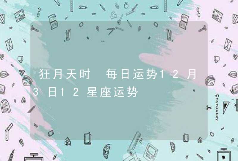 狂月天时 每日运势12月3日12星座运势